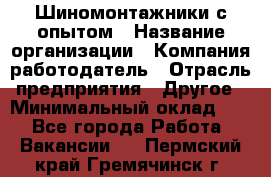 Шиномонтажники с опытом › Название организации ­ Компания-работодатель › Отрасль предприятия ­ Другое › Минимальный оклад ­ 1 - Все города Работа » Вакансии   . Пермский край,Гремячинск г.